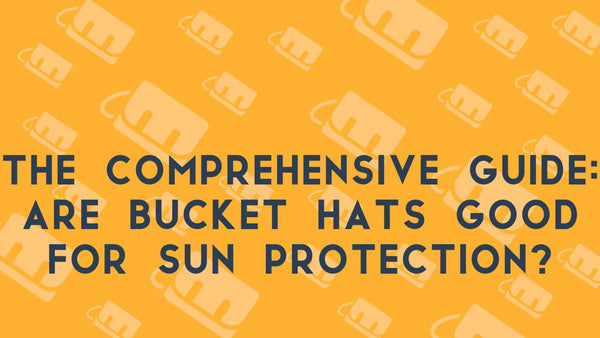 The Comprehensive Guide: Are Bucket Hats Good for Sun Protection?