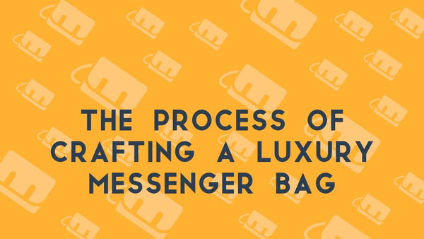 The Process of Crafting a Luxury Messenger Bag